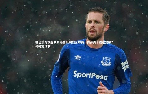 金年会：祖巴茨与快船队友洛杉矶观战足球赛，向孙兴慜赠送定制7号韩文球衣