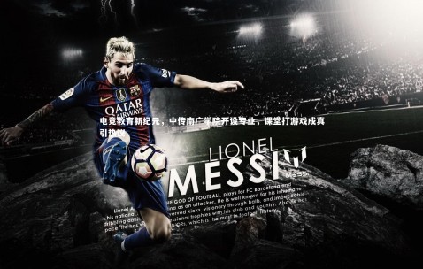 金年会·「中国」官方网站：电竞教育新纪元，中传南广学院开设专业，课堂打游戏成真引热议