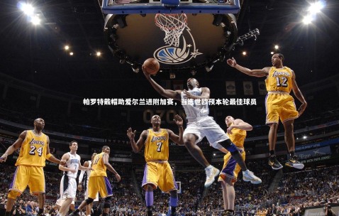 金年会公司|帕罗特戴帽助爱尔兰进附加赛，当选世欧预本轮最佳球员