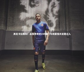 金年会-再见卡拉斯科！永恒传奇的1V4破门与戏耍恒大犯罪过人