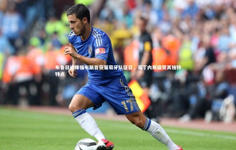 金年会公司|布鲁日边锋福布斯首获葡萄牙队征召，马丁内斯盛赞其独特特点