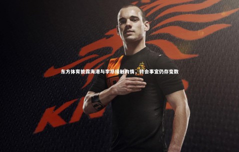 【金年会】东方体育披露海港与李昂接触内情，转会事宜仍存变数