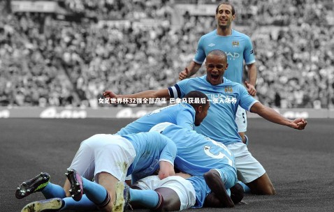 金年会·「中国」官方网站-女足世界杯32强全部产生 巴拿马获最后一张入场券