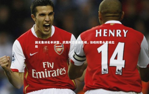 金年会官网_国足集训名单调整，武磊阿兰合练亮相，徐皓阳曹永竞或出局