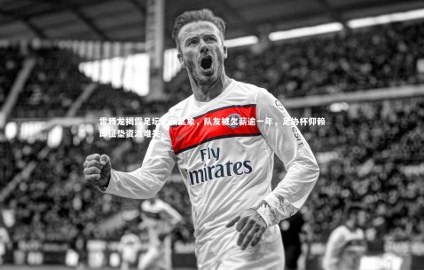 金年会公司-雷腾龙揭露足坛欠薪乱象，队友被欠薪逾一年，足协杯仰赖郎征垫资渡难关