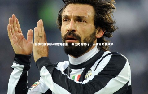 金年会·「中国」官方网站-格伊坦言转会利物浦未果，生活仍需前行，水晶宫助我成长