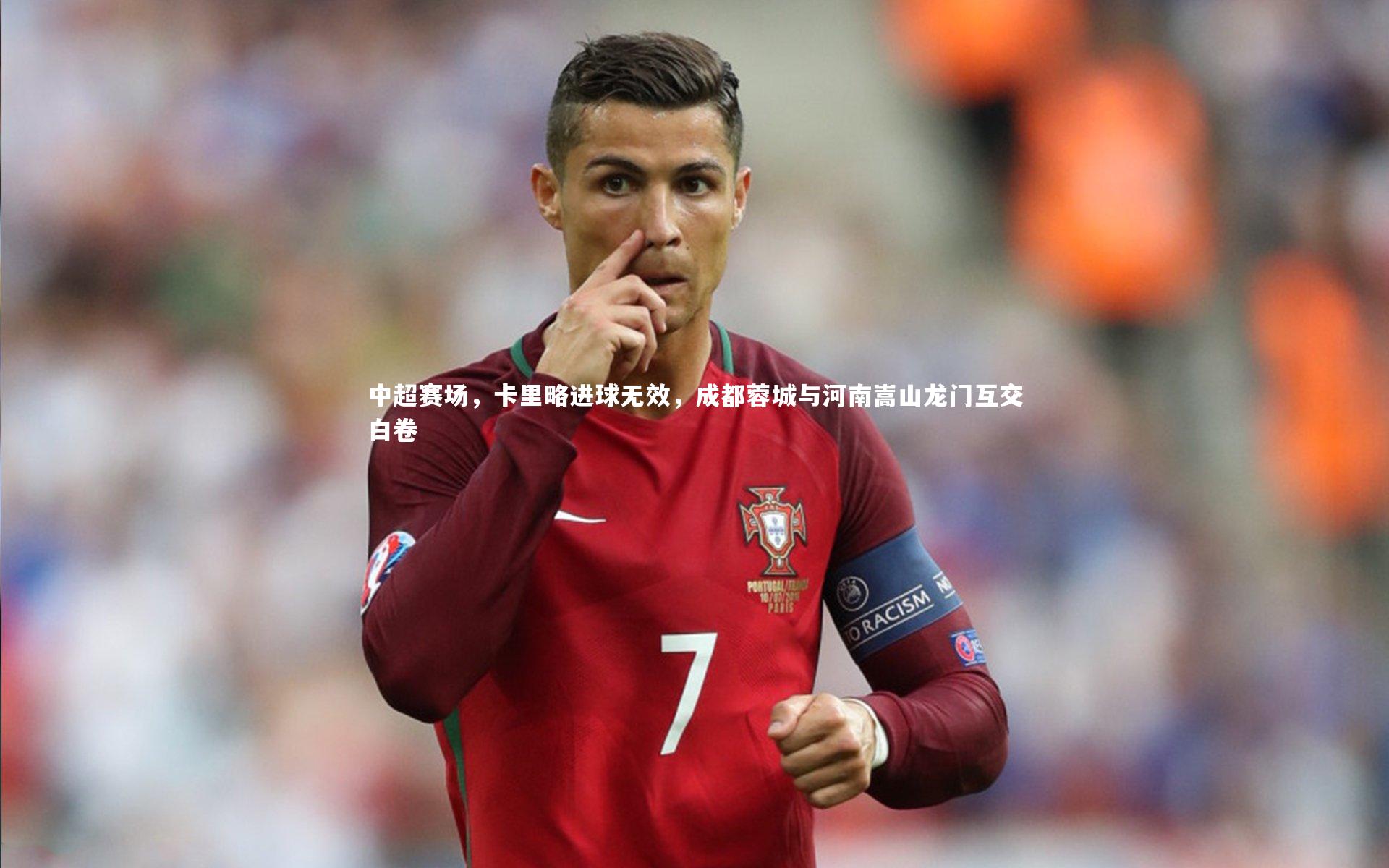 中超赛场，卡里略进球无效，成都蓉城与河南嵩山龙门互交白卷