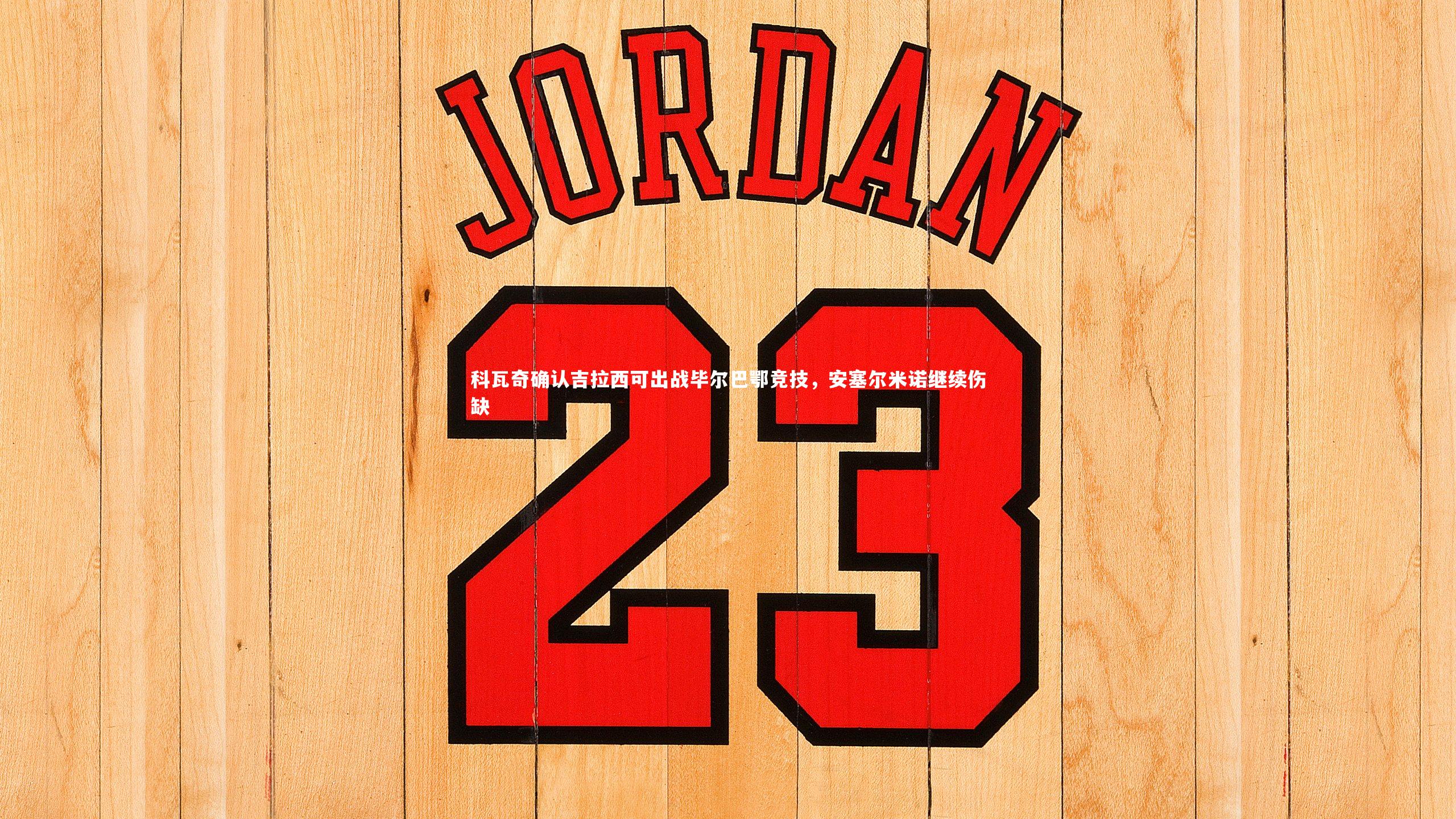 科瓦奇确认吉拉西可出战毕尔巴鄂竞技，安塞尔米诺继续伤缺