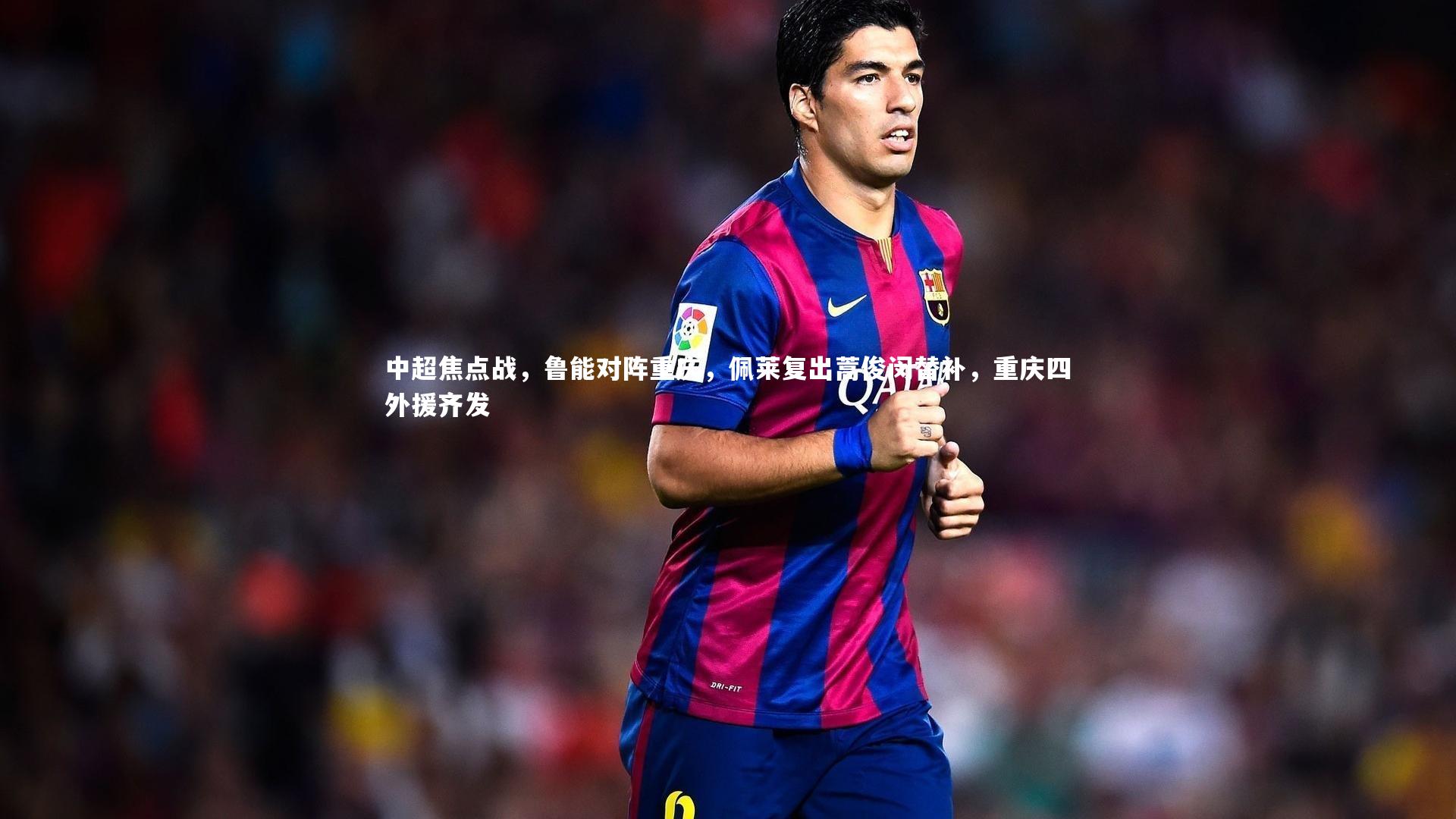 中超焦点战，鲁能对阵重庆，佩莱复出蒿俊闵替补，重庆四外援齐发