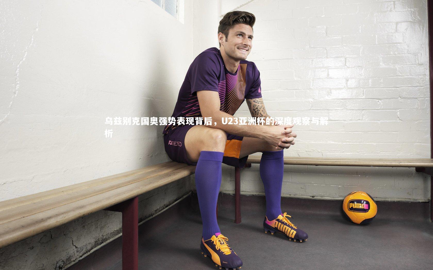 乌兹别克国奥强势表现背后，U23亚洲杯的深度观察与解析